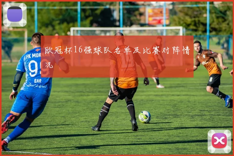 欧冠杯16强球队名单及比赛对阵情况