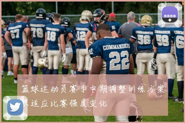 篮球运动员赛季中期调整训练方案以适应比赛强度变化