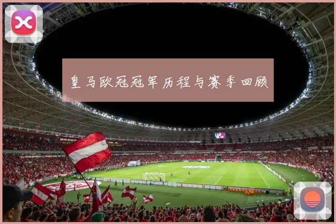 皇马欧冠冠军历程与赛季回顾