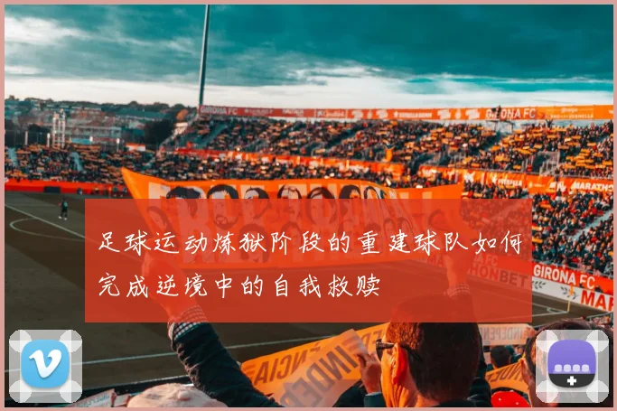 足球运动炼狱阶段的重建球队如何完成逆境中的自我救赎