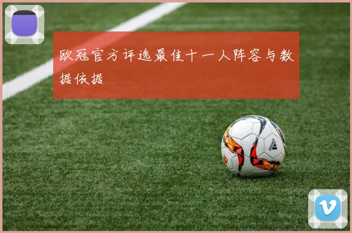 欧冠官方评选最佳十一人阵容与数据依据
