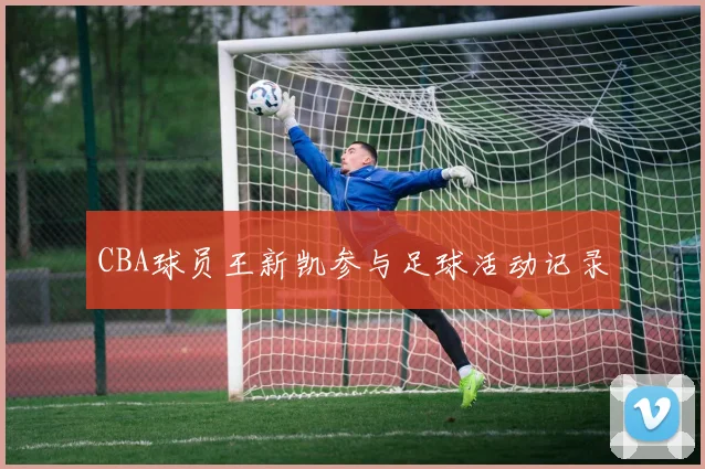 CBA球员王新凯参与足球活动记录