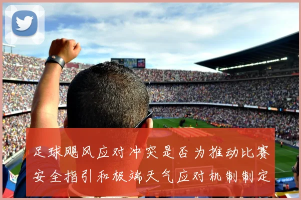 足球飓风应对冲突是否为推动比赛安全指引和极端天气应对机制制定依据