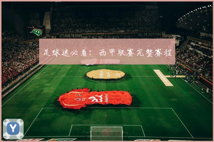 足球迷必看：西甲联赛完整赛程